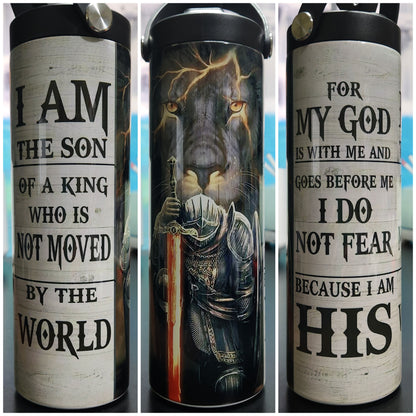 I am the son of a king who is not moved by the world for my God is with me and goes before me I do not fear because I am His